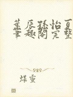 叶辰孙怡夏若雪笔趣阁完整版封面