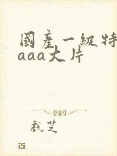 国产一级特黄aaaa大片