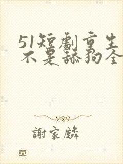 51短剧重生我不是舔狗全集免费观看