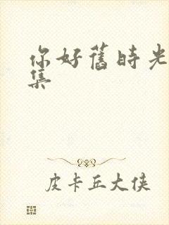 你好旧时光第三集