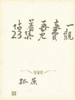 站着再来一次第23集免费观看视频