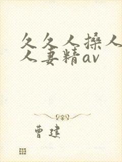 久久人搡人人玩人妻精av