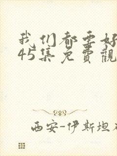 我们都要好好的45集免费观看