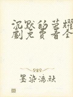 沉默的荣耀电视剧免费看全集