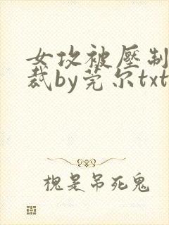 女攻被压制的总裁by莞尔txt