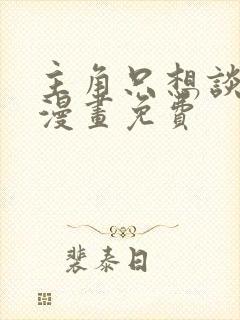 主角只想谈恋爱漫画免费