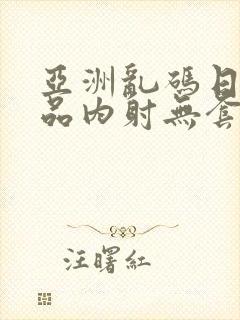 亚洲乱码日产精品内射无套封面