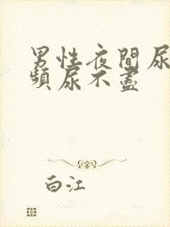 男性夜间尿急尿频尿不尽