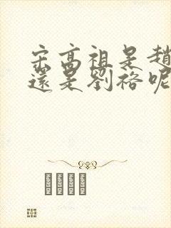 宋高祖是赵匡胤还是刘裕呢