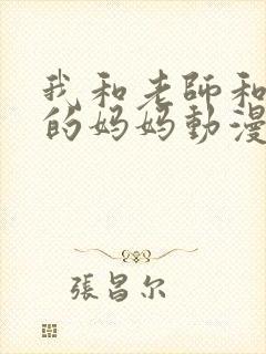 我和老师和朋友的妈妈动漫在线看