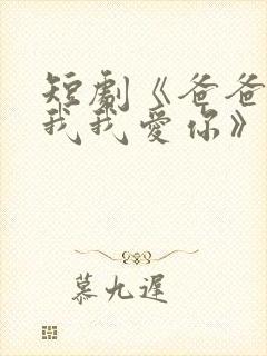 短剧《爸爸你凶我我爱你》全集免费