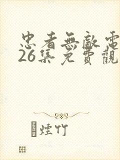 忠者无敌电视剧26集免费观看