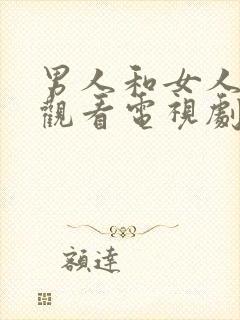 男人和女人免费观看电视剧大全最新