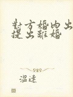 对方婚内出轨还提出离婚