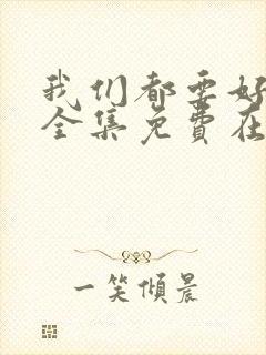 我们都要好好的全集免费在线观看