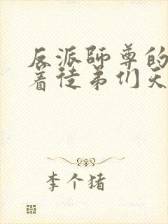 反派师尊的我带着徒弟们天下无敌