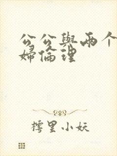 公公与两个儿媳妇伦理