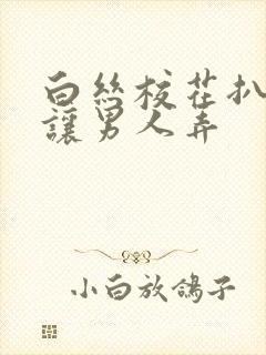 白丝校花扒开腿让男人弄