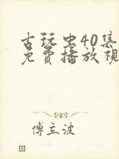 古玩虫40集全免费播放视频