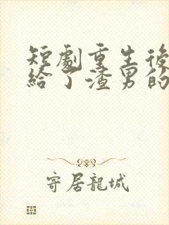 短剧重生后我嫁给了渣男的死对头