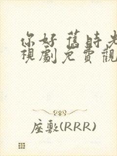 你好 旧时光电视剧免费观看