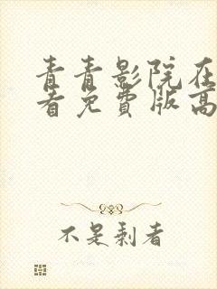 青青影院在线观看免费版高清电视剧