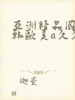 亚洲精品国产日韩欧美a久久久久久久