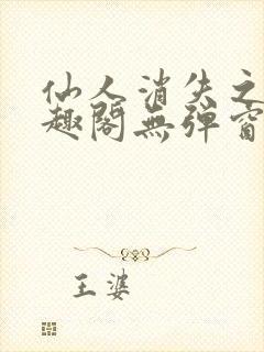 仙人消失之后笔趣阁无弹窗最新章节