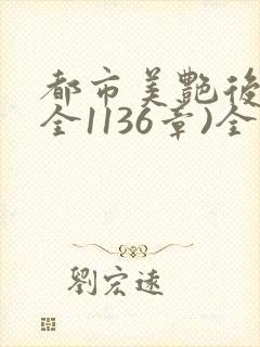 都市美艳后宫(全1136章)全文阅读