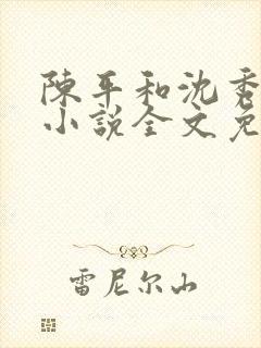 陈平和沈秀茹的小说全文免费阅读