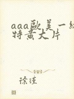 aaa欧美一级特黄大片