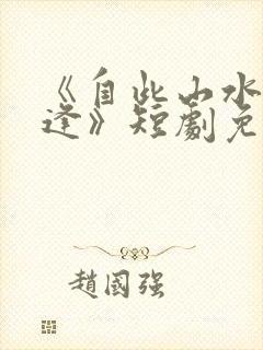 《自此山水不相逢》短剧免费观看全