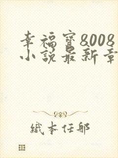 幸福宝8008小说最新章节更新内容更新