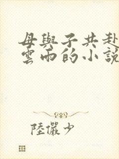 母与子共赴巫山云雨的小说阅读