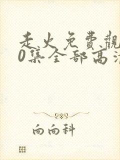 走火免费观看40集全部高清西瓜