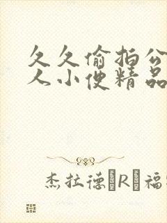 久久偷拍公厕女人小便精品