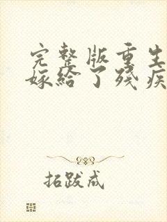 完整版重生后我嫁给了残疾大佬