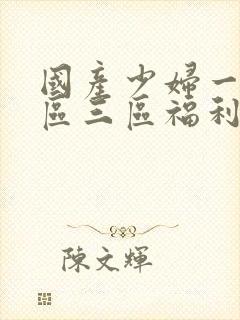 国产少妇一区二区三区福利视频