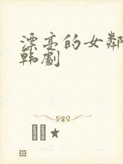 漂亮的女邻居3韩剧