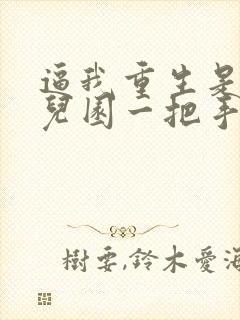 逼我重生是吧幼儿园一把手全文免费看