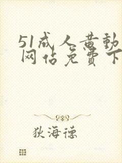 51成人黄动漫网站免费下载