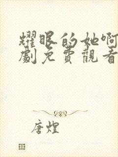 耀眼的她啊电视剧免费观看全集高清下载