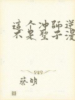 这个冲师逆徒才不是圣子漫画免费封面