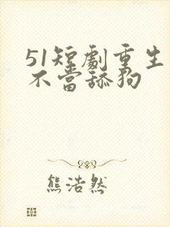 51短剧重生之不当舔狗