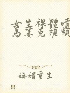 女生裸体喷水无马赛克视频