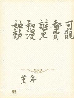 她和谁都可以做动漫免费观看全集封面