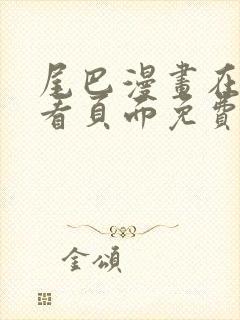 尾巴漫画在线观看页面免费漫画入口弹窗软件封面