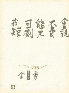 我可能不会爱你短剧免费观看