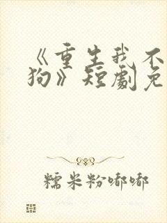 《重生我不是舔狗》短剧免费观看