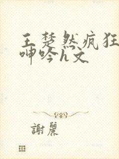 王楚然疯狂迎合呻吟h文